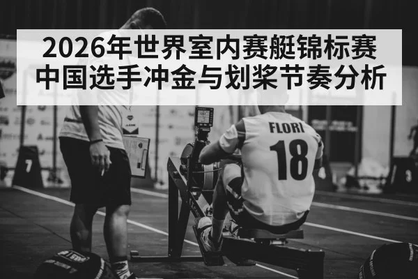 2026年世界室内赛艇锦标赛中国选手冲金与划桨节奏分析 - kaiyun