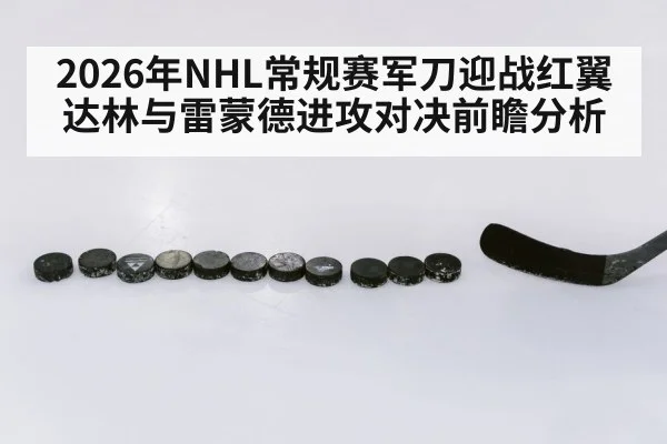 2026年NHL常规赛军刀迎战红翼达林与雷蒙德进攻对决前瞻分析