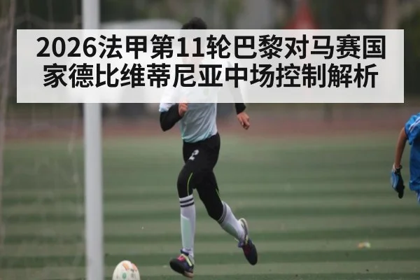 2026法甲第11轮巴黎对马赛国家德比维蒂尼亚中场控制解析